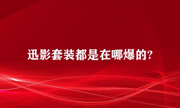 迅影套装都是在哪爆的?