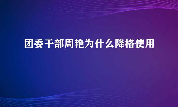 团委干部周艳为什么降格使用