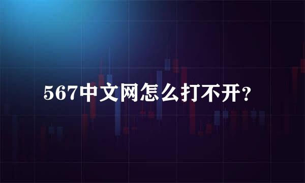 567中文网怎么打不开？