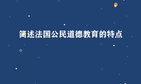 简述法国公民道德教育的特点。