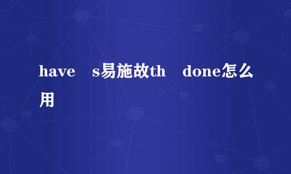 have s易施故th done怎么用