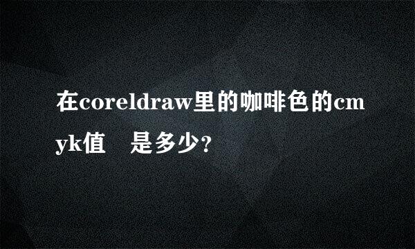 在coreldraw里的咖啡色的cmyk值 是多少？