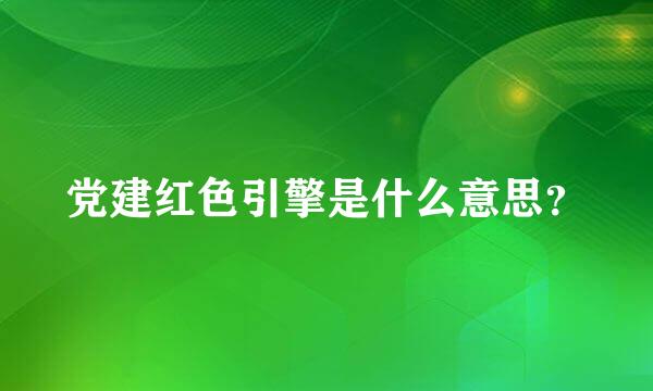 党建红色引擎是什么意思？