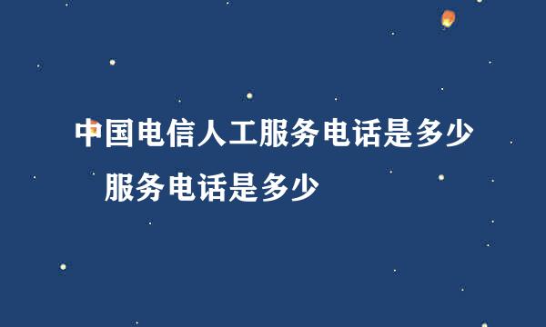 中国电信人工服务电话是多少 服务电话是多少