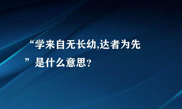 “学来自无长幼,达者为先 ”是什么意思？