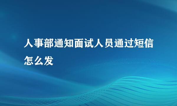 人事部通知面试人员通过短信怎么发