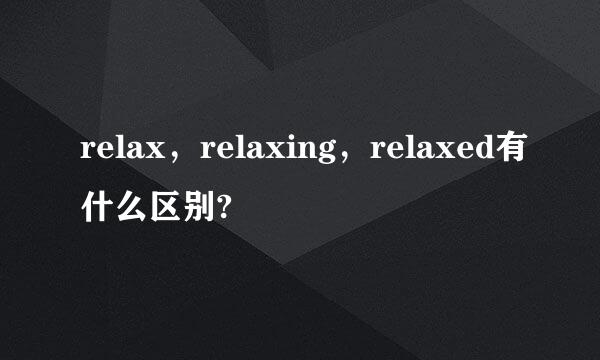 relax，relaxing，relaxed有什么区别?