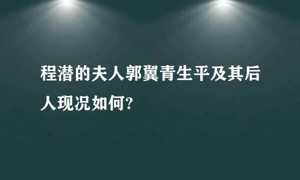 程潜的夫人郭翼青生平及其后人现况如何?