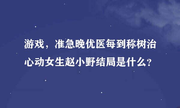 游戏，准急晚优医每到称树治心动女生赵小野结局是什么？