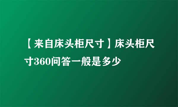 【来自床头柜尺寸】床头柜尺寸360问答一般是多少