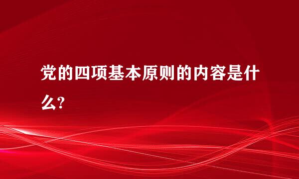 党的四项基本原则的内容是什么?