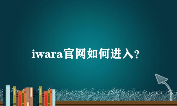 iwara官网如何进入？