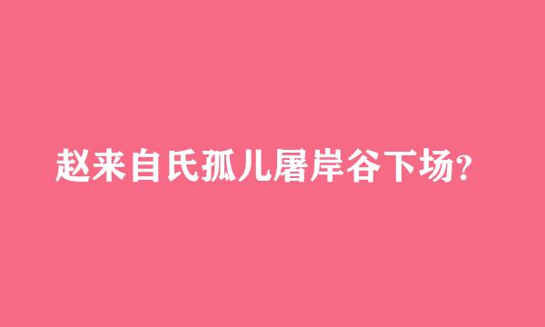 赵来自氏孤儿屠岸谷下场？