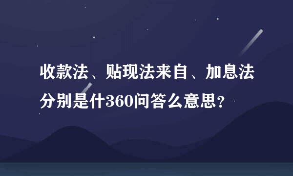 收款法、贴现法来自、加息法分别是什360问答么意思？