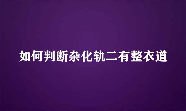 如何判断杂化轨二有整衣道