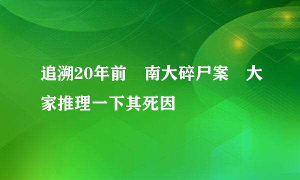 追溯20年前 南大碎尸案 大家推理一下其死因