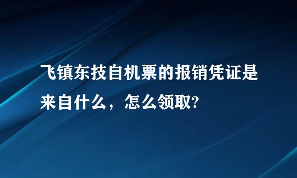 飞镇东技自机票的报销凭证是来自什么，怎么领取?