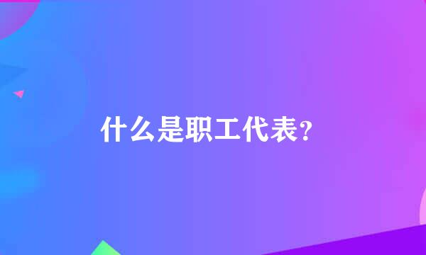 什么是职工代表？