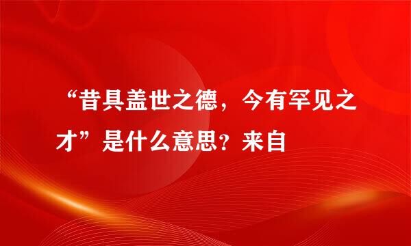 “昔具盖世之德，今有罕见之才”是什么意思？来自