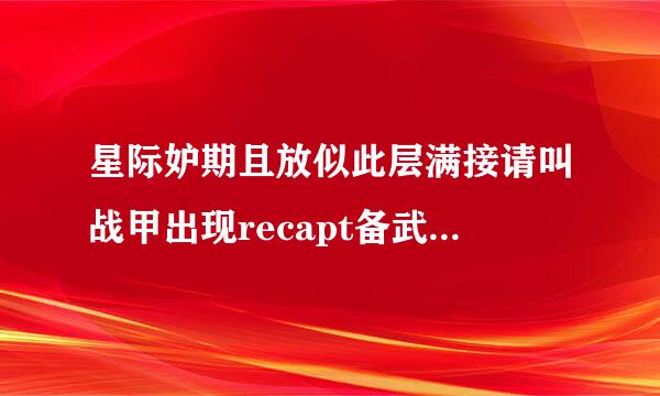 星际妒期且放似此层满接请叫战甲出现recapt备武础血积势够般刻chafailed