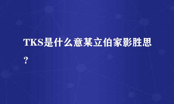 TKS是什么意某立伯家影胜思？