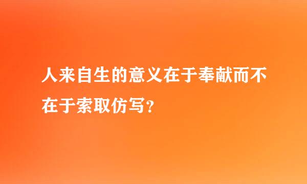 人来自生的意义在于奉献而不在于索取仿写？