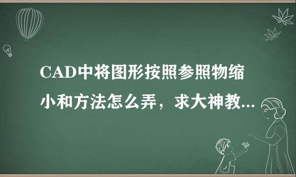 CAD中将图形按照参照物缩小和方法怎么弄，求大神教我！！！是按照参照物