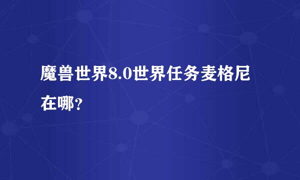 魔兽世界8.0世界任务麦格尼在哪？