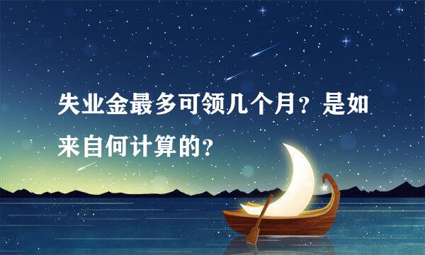 失业金最多可领几个月？是如来自何计算的？