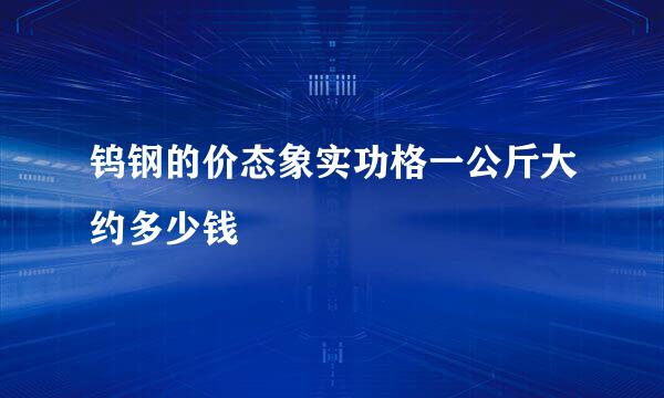 钨钢的价态象实功格一公斤大约多少钱