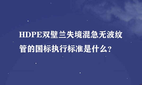 HDPE双壁兰失境混急无波纹管的国标执行标准是什么？