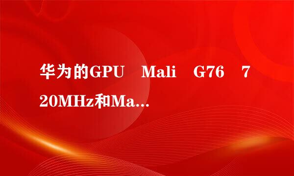 华为的GPU Mali G76 720MHz和Mali-G76 MP10 720MHz哪个好