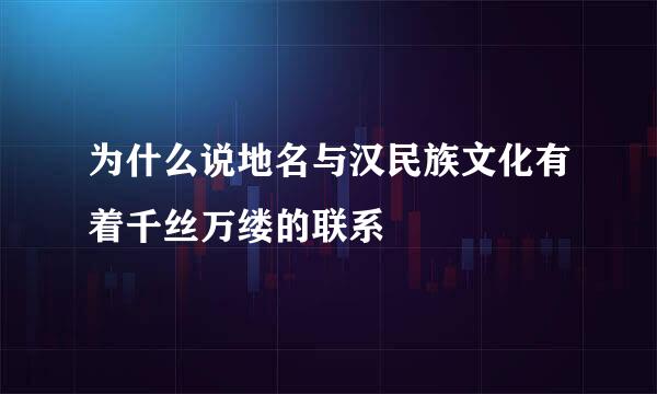 为什么说地名与汉民族文化有着千丝万缕的联系