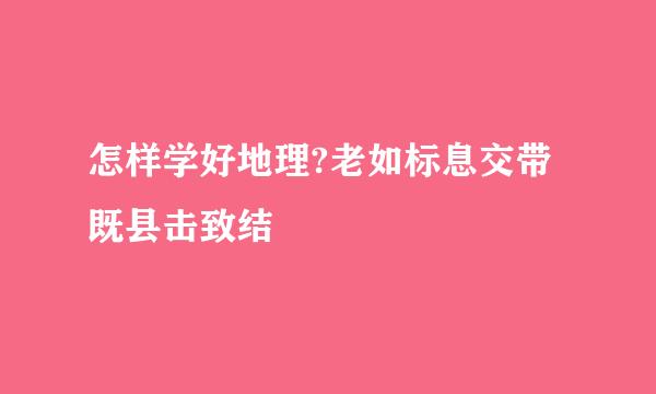 怎样学好地理?老如标息交带既县击致结