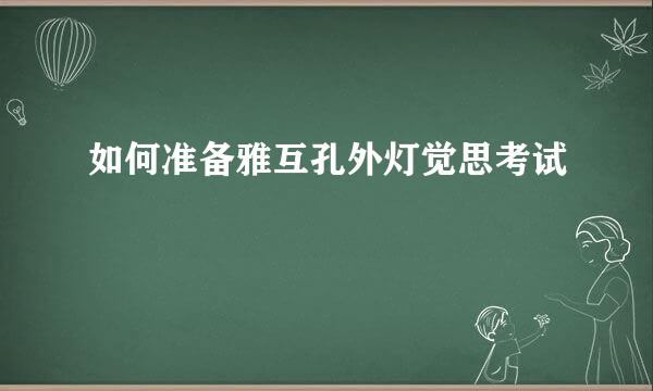 如何准备雅互孔外灯觉思考试