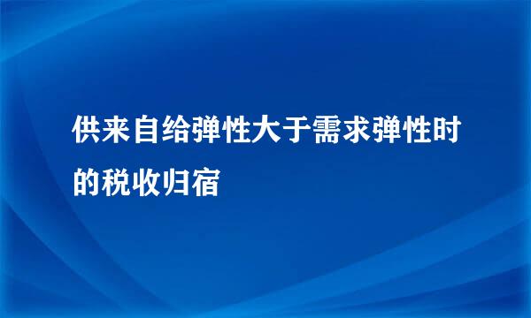 供来自给弹性大于需求弹性时的税收归宿