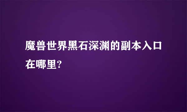 魔兽世界黑石深渊的副本入口在哪里?