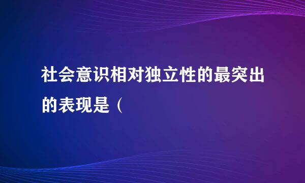 社会意识相对独立性的最突出的表现是（