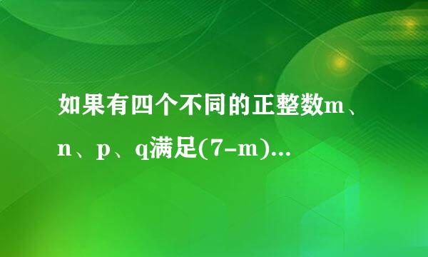 如果有四个不同的正整数m、n、p、q满足(7-m)(7-n)(7-p)(7-q)...