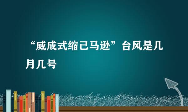 “威成式缩己马逊”台风是几月几号