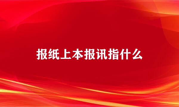 报纸上本报讯指什么