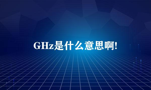 GHz是什么意思啊!