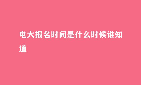 电大报名时间是什么时候谁知道