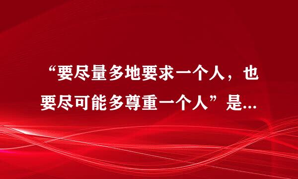 “要尽量多地要求一个人，也要尽可能多尊重一个人”是谁说的?