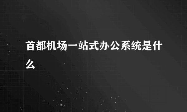 首都机场一站式办公系统是什么