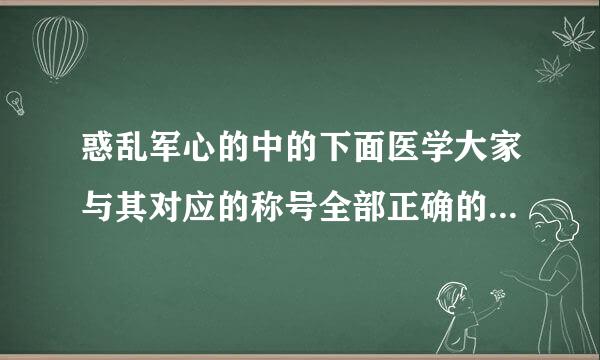 惑乱军心的中的下面医学大家与其对应的称号全部正确的是哪些？