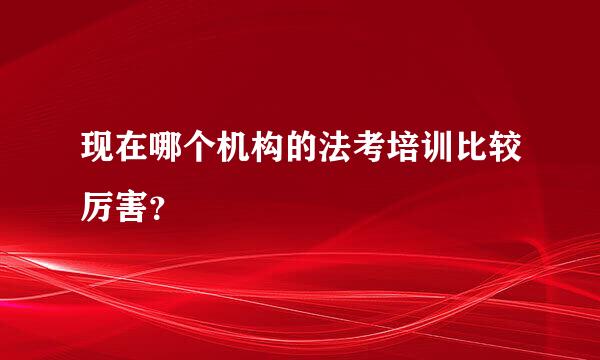 现在哪个机构的法考培训比较厉害？