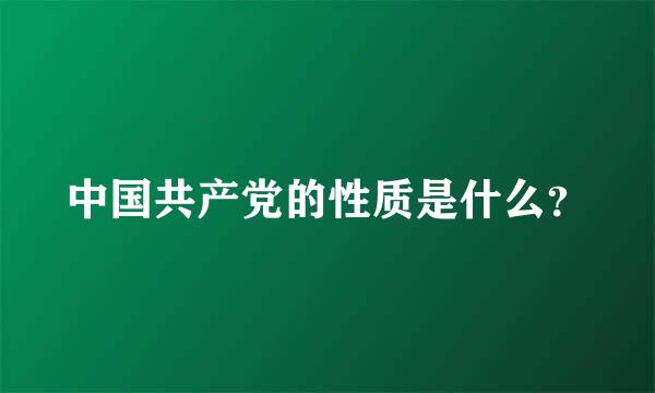 中国共产党的性质是什么？