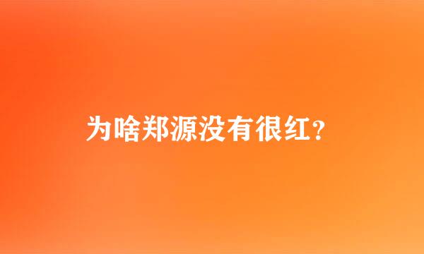 为啥郑源没有很红？