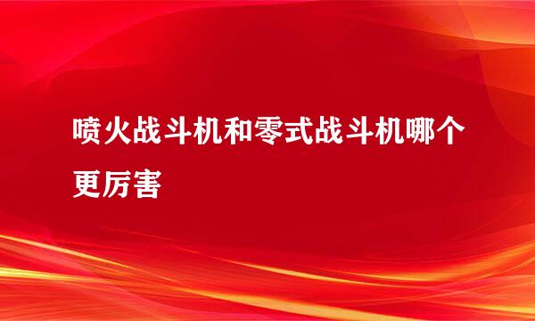 喷火战斗机和零式战斗机哪个更厉害